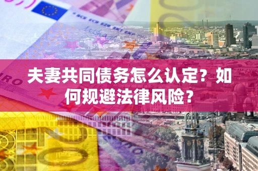 济南夫妻共同债务怎么认定？如何规避法律风险？