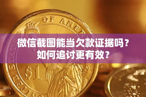 济南微信截图能当欠款证据吗？如何追讨更有效？