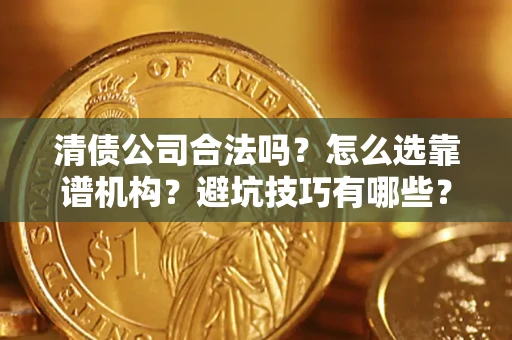 济南清债公司合法吗？怎么选靠谱机构？避坑技巧有哪些？