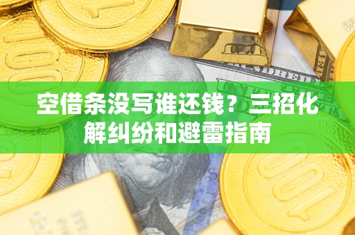 济南空借条没写谁还钱？三招化解纠纷和避雷指南