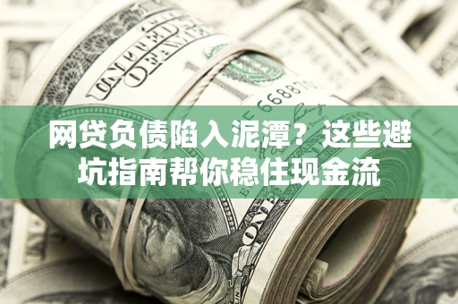 济南网贷负债陷入泥潭？这些避坑指南帮你稳住现金流