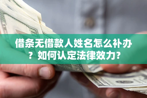济南借条无借款人姓名怎么补办？如何认定法律效力？