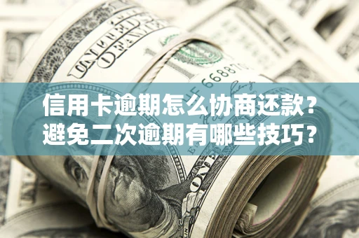 济南信用卡逾期怎么协商还款？避免二次逾期有哪些技巧？