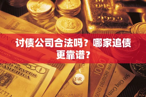 济南讨债公司合法吗？哪家追债更靠谱？