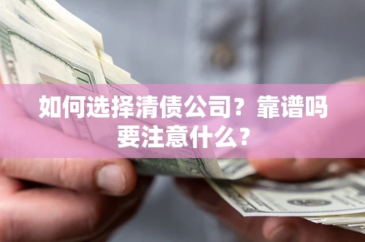 济南如何选择清债公司？靠谱吗要注意什么？