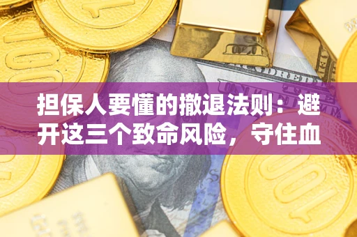济南担保人要懂的撤退法则：避开这三个致命风险，守住血汗钱