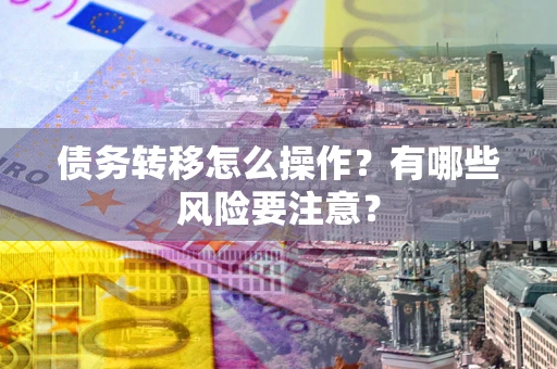 济南债务转移怎么操作？有哪些风险要注意？