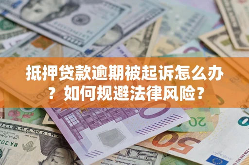 济南抵押贷款逾期被起诉怎么办？如何规避法律风险？