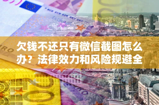 济南欠钱不还只有微信截图怎么办？法律效力和风险规避全解析