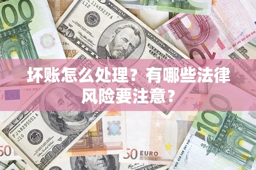 济南坏账怎么处理？有哪些法律风险要注意？