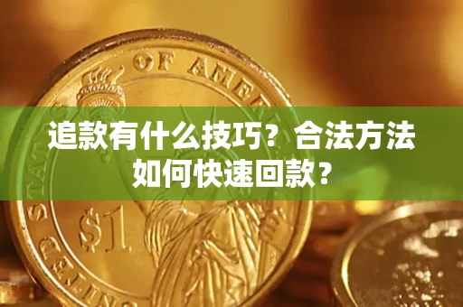 济南追款有什么技巧？合法方法如何快速回款？