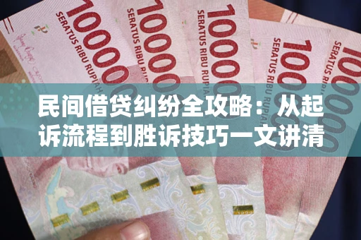 济南民间借贷纠纷全攻略：从起诉流程到胜诉技巧一文讲清