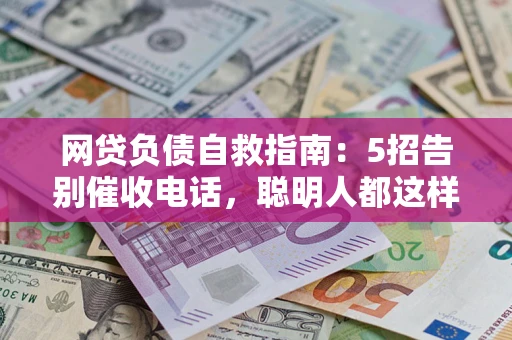 济南网贷负债自救指南：5招告别催收电话，聪明人都这样做
