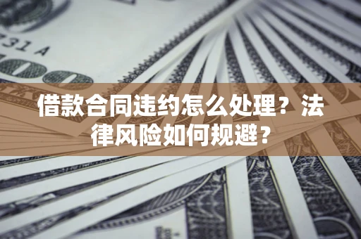济南借款合同违约怎么处理？法律风险如何规避？