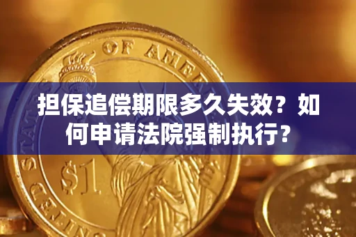 济南担保追偿期限多久失效？如何申请法院强制执行？