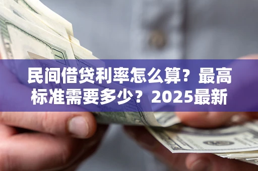 济南民间借贷利率怎么算？最高标准需要多少？2025最新避坑指南