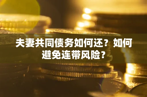 济南夫妻共同债务如何还？如何避免连带风险？