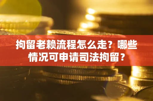 济南拘留老赖流程怎么走?哪些情况可申请司法拘留? 济南拘留老赖流程怎么走?哪些情况可申请司法拘留?