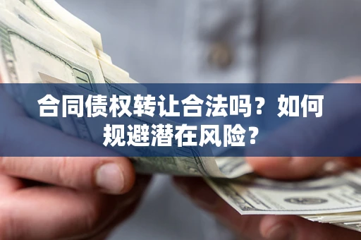 济南合同债权转让合法吗?如何规避潜在风险? 济南合同债权转让合法吗?如何规避潜在风险?