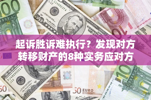 济南起诉胜诉难执行？发现对方转移财产的8种实务应对方案