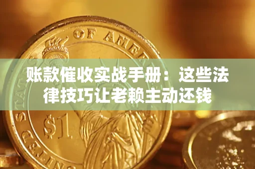 济南账款催收实战手册：这些法律技巧让老赖主动还钱