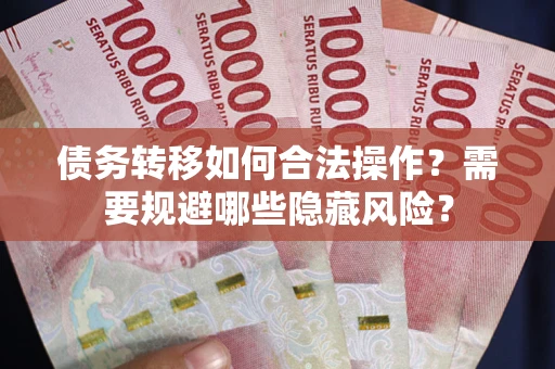 济南债务转移如何合法操作？需要规避哪些隐藏风险？
