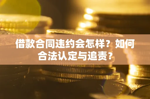 济南借款合同违约会怎样？如何合法认定与追责？