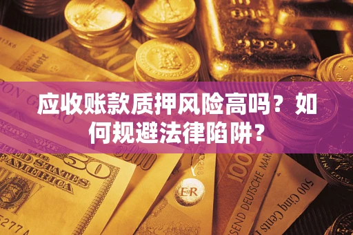 济南应收账款质押风险高吗？如何规避法律陷阱？