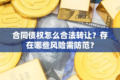 济南合同债权怎么合法转让？存在哪些风险需防范？