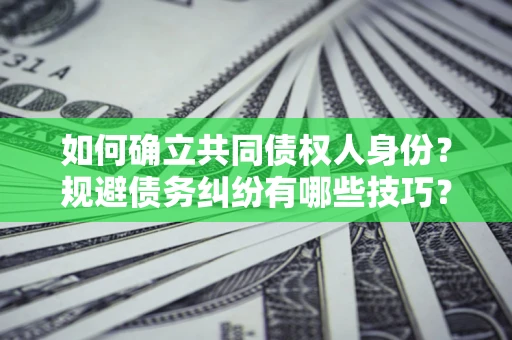 济南如何确立共同债权人身份？规避债务纠纷有哪些技巧？