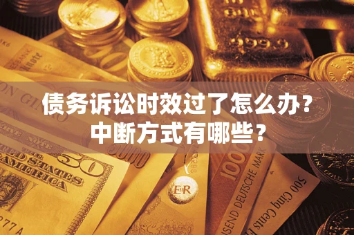 济南债务诉讼时效过了怎么办？中断方式有哪些？