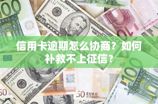 济南信用卡逾期怎么协商？如何补救不上征信？