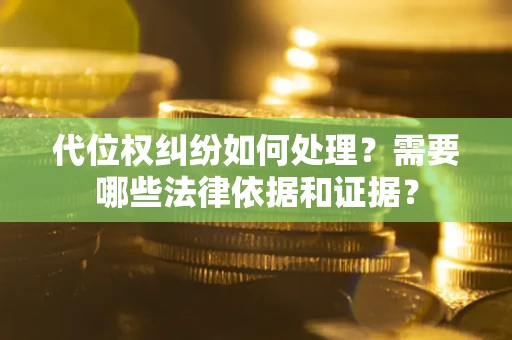济南代位权纠纷如何处理？需要哪些法律依据和证据？