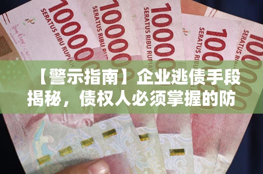 济南【警示指南】企业逃债手段揭秘，债权人必须掌握的防坑宝典