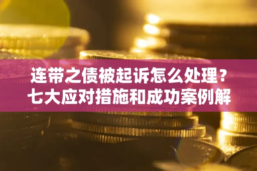 济南连带之债被起诉怎么处理？七大应对措施和成功案例解析