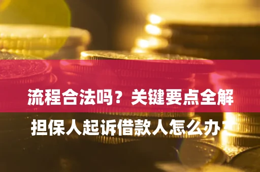 济南

担保人起诉借款人怎么办？流程合法吗？关键要点全解析