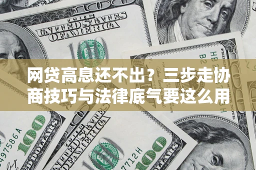 济南网贷高息还不出？三步走协商技巧与法律底气要这么用