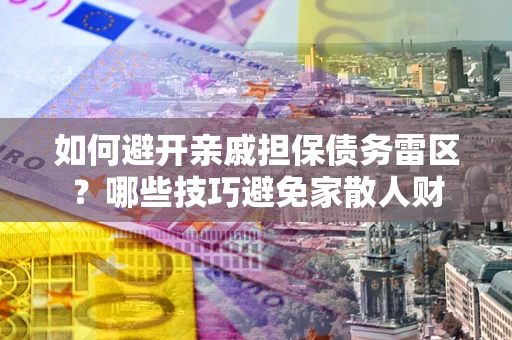济南如何避开亲戚担保债务雷区？哪些技巧避免家散人财