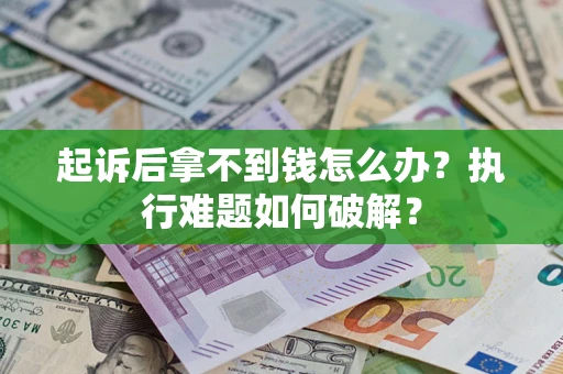 济南起诉后拿不到钱怎么办?执行难题如何破解? 济南起诉后拿不到钱怎么办?执行难题如何破解?