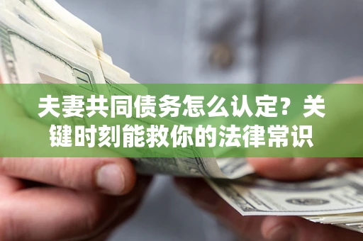 济南夫妻共同债务怎么认定？关键时刻能救你的法律常识