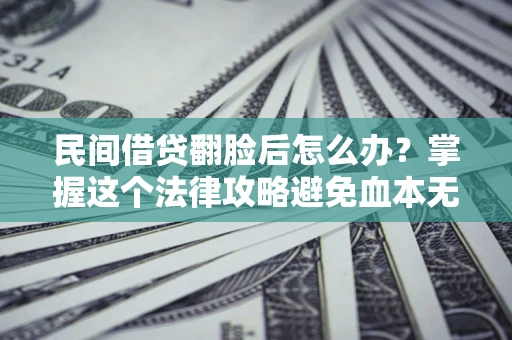 济南民间借贷翻脸后怎么办？掌握这个法律攻略避免血本无归