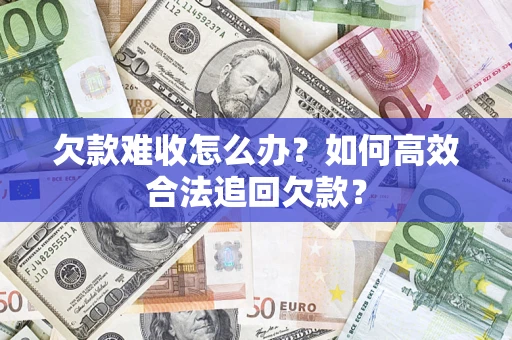 济南欠款难收怎么办？如何高效合法追回欠款？