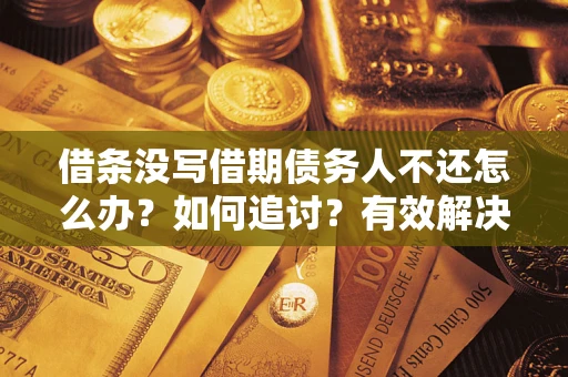 济南借条没写借期债务人不还怎么办？如何追讨？有效解决方案！