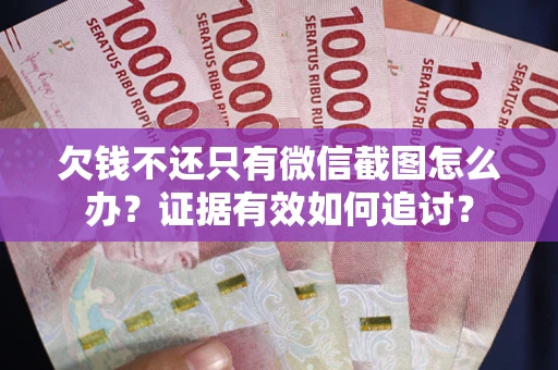 济南欠钱不还只有微信截图怎么办？证据有效如何追讨？
