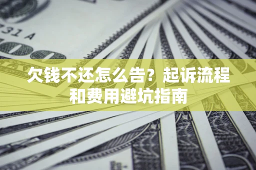 济南欠钱不还怎么告?起诉流程和费用避坑指南 济南欠钱不还怎么告?起诉流程和费用避坑指南