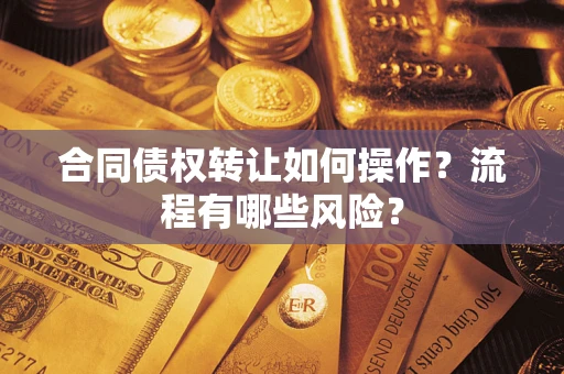 济南合同债权转让如何操作？流程有哪些风险？
