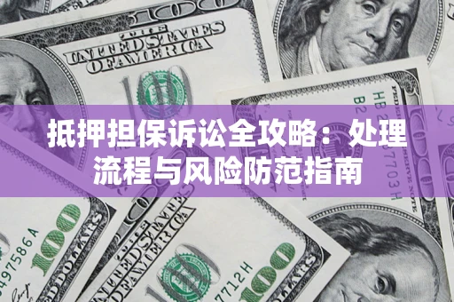 济南抵押担保诉讼全攻略：处理流程与风险防范指南
