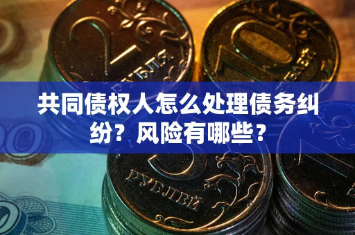济南共同债权人怎么处理债务纠纷？风险有哪些？