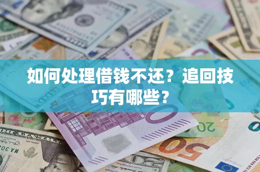济南如何处理借钱不还？追回技巧有哪些？