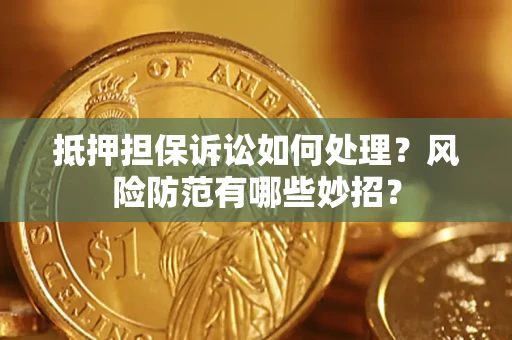 济南抵押担保诉讼如何处理？风险防范有哪些妙招？